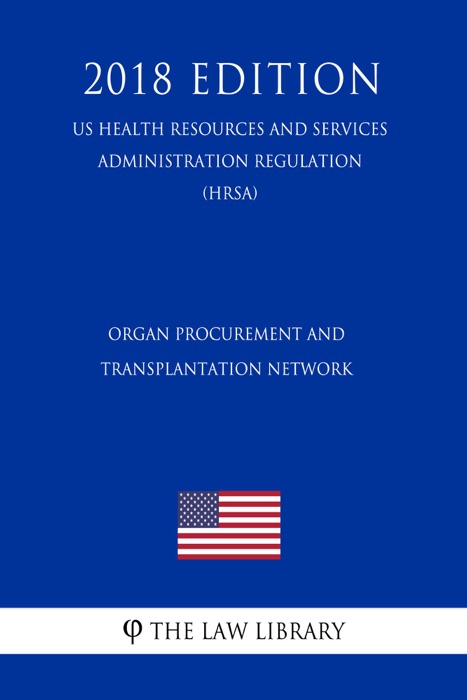 Organ Procurement and Transplantation Network (US Health Resources and Services Administration Regulation) (HRSA) (2018 Edition)