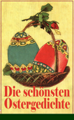 Die schönsten Ostergedichte - Ferdinand Saar, Heinrich Heine, Eduard Möricke, Hoffmann von Fallersleben, Heinrich Hoffmann, Friedrich Spee von Langenfeld, Emanuel Geibel, Christian Morgenstern, Johann Wolfgang von Goethe, Rainer Maria Rilke, Friedrich Rückert, Karl Friedrich Mezger, Angelus Silesius & Friedrich Güll