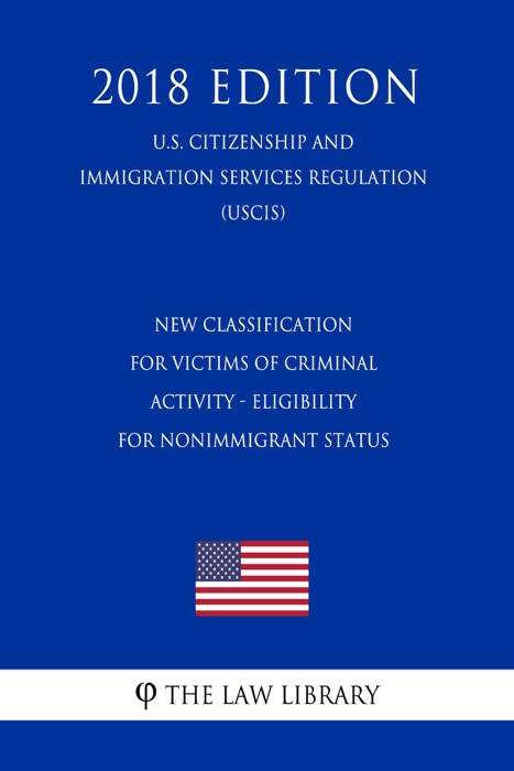New Classification for Victims of Criminal Activity - Eligibility for Nonimmigrant Status (U.S. Citizenship and Immigration Services Regulation) (USCIS) (2018 Edition)