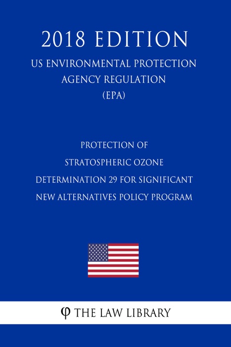 Protection of Stratospheric Ozone - Determination 29 for Significant New Alternatives Policy Program (US Environmental Protection Agency Regulation) (EPA) (2018 Edition)