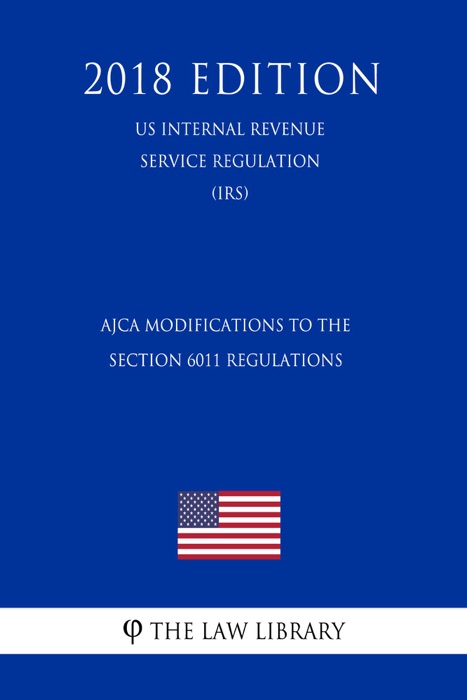 AJCA Modifications to the Section 6011 Regulations (US Internal Revenue Service Regulation) (IRS) (2018 Edition)