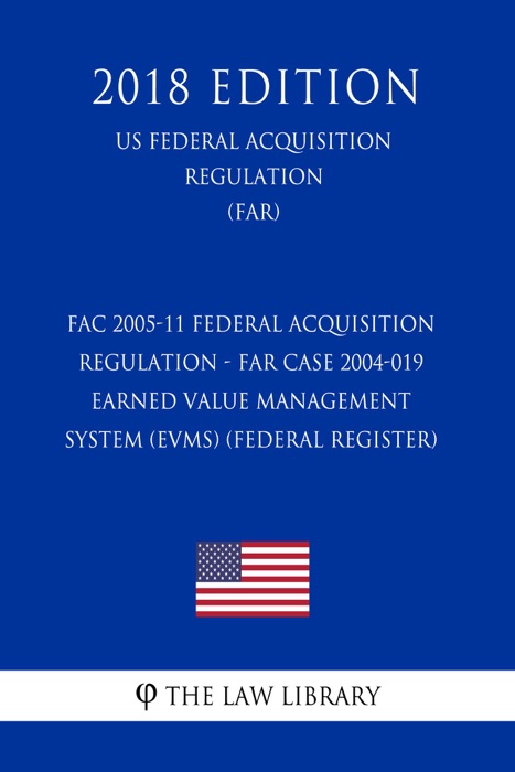 FAC 2005-11 Federal Acquisition Regulation - FAR Case 2004-019 - Earned Value Management System (EVMS) (Federal Register) (US Federal Acquisition Regulation) (FAR) (2018 Edition)