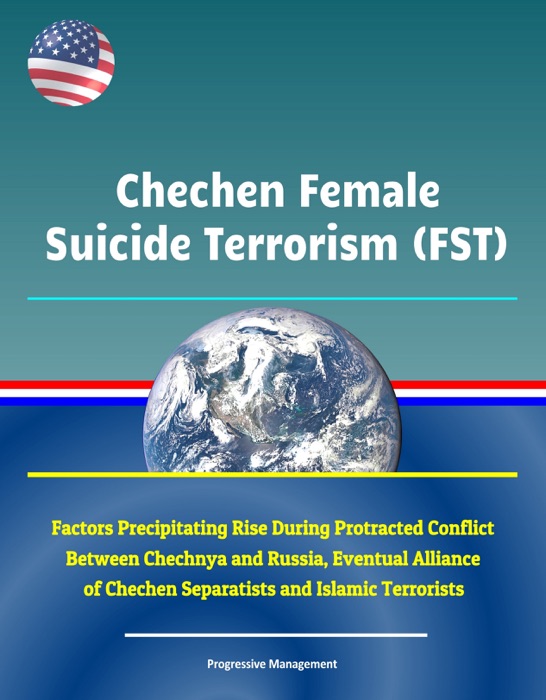 Chechen Female Suicide Terrorism (FST): Factors Precipitating Rise During Protracted Conflict Between Chechnya and Russia, Eventual Alliance of Chechen Separatists and Islamic Terrorists