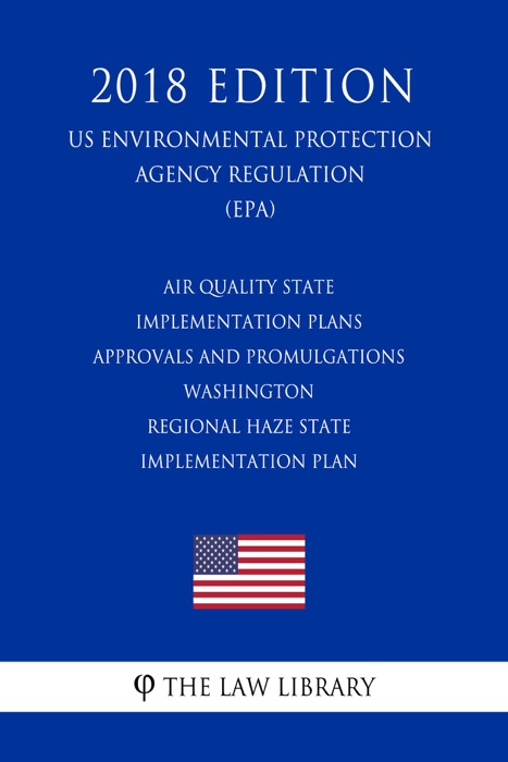 Air Quality State Implementation Plans - Approvals and Promulgations - Washington - Regional Haze State Implementation Plan (US Environmental Protection Agency Regulation) (EPA) (2018 Edition)