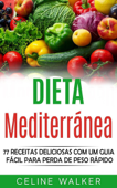 Dieta mediterránea: 77 Receitas Deliciosas com um Guia Fácil Para Perda de Peso Rápido - Celine Walker