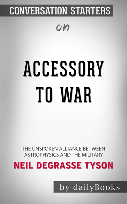 Accessory to War: The Unspoken Alliance Between Astrophysics and the Military by Neil deGrasse Tyson: Conversation Starters