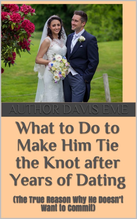 What to Do to Make Him Tie the Knot after Years of Dating (The True Reason Why He Doesn’t Want to Commit)