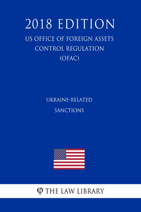 Ukraine-Related Sanctions (US Office of Foreign Assets Control Regulation) (OFAC) (2018 Edition)