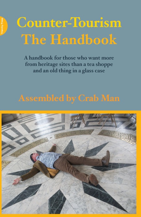 Counter-Tourism: The Handbook - A handbook for those who want more from heritage sites than a tea shoppe and an old thing in a glass case