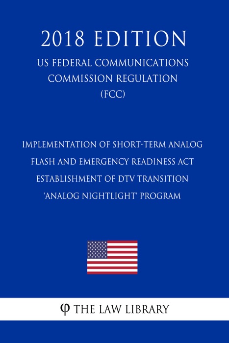 Implementation of Short-term Analog Flash and Emergency Readiness Act - Establishment of DTV Transition 'Analog Nightlight' Program (US Federal Communications Commission Regulation) (FCC) (2018 Edition)