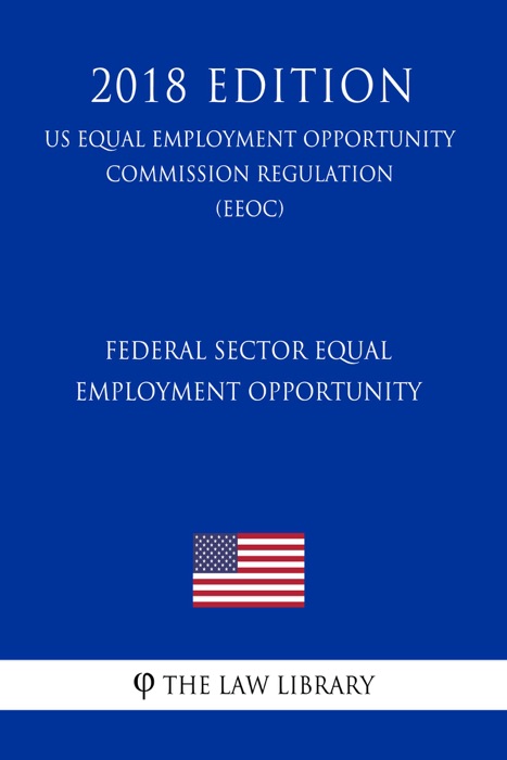 Federal Sector Equal Employment Opportunity (US Equal Employment Opportunity Commission Regulation) (EEOC) (2018 Edition)