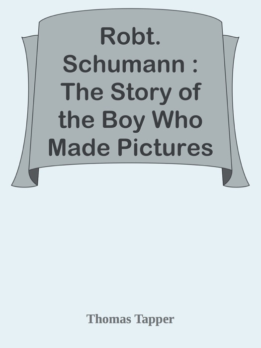 Robt. Schumann : The Story of the Boy Who Made Pictures in Music