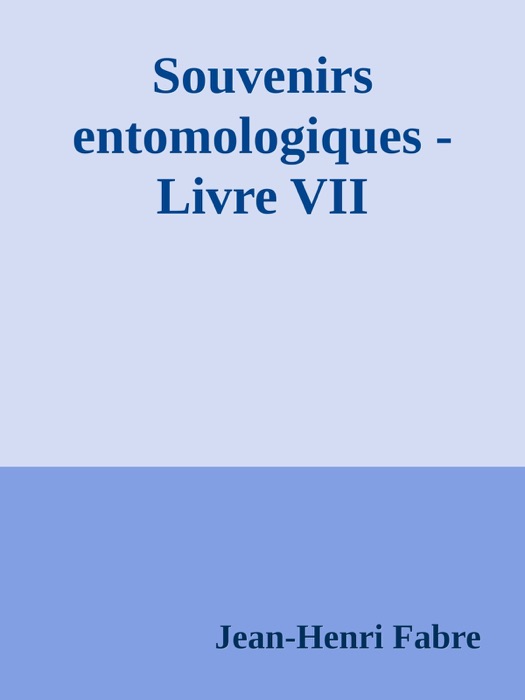 Souvenirs entomologiques - Livre VII