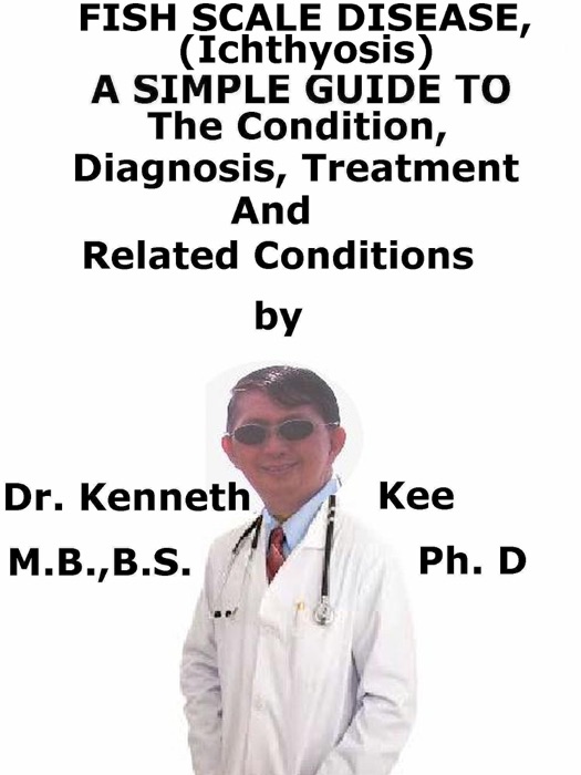 Fish Scale Disease, (Ichthyosis) A Simple Guide To The Condition, Diagnosis, Treatment And Related Conditions