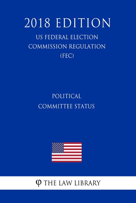 Political Committee Status (US Federal Election Commission Regulation) (FEC) (2018 Edition)