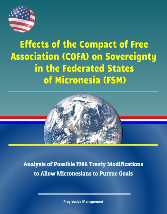 Effects of the Compact of Free Association (COFA) on Sovereignty in the Federated States of Micronesia (FSM) - Analysis of Possible 1986 Treaty Modifications to Allow Micronesians to Pursue Goals
