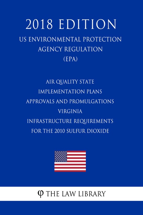 Air Quality State Implementation Plans - Approvals and Promulgations - Virginia - Infrastructure Requirements for the 2010 Sulfur Dioxide (US Environmental Protection Agency Regulation) (EPA) (2018 Edition)