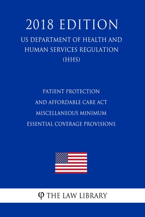 Patient Protection and Affordable Care Act - Miscellaneous Minimum Essential Coverage Provisions (US Department of Health and Human Services Regulation) (HHS) (2018 Edition)