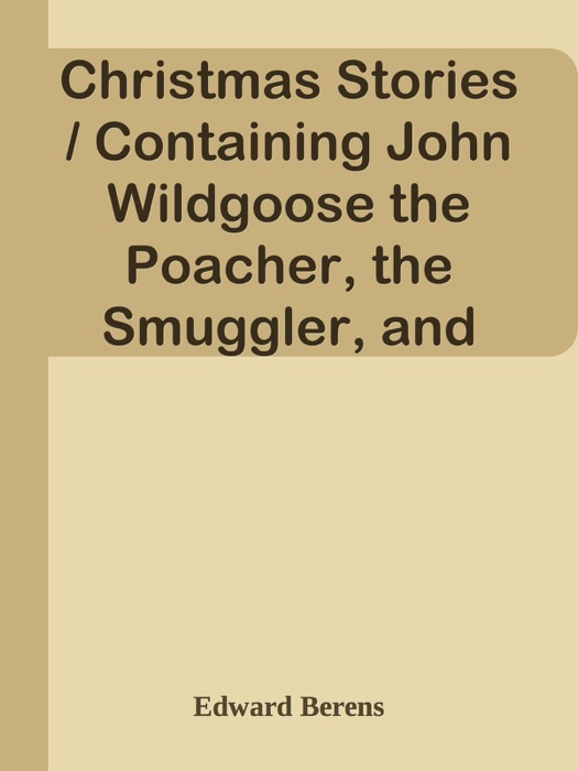 Christmas Stories / Containing John Wildgoose the Poacher, the Smuggler, and Good-nature, or Parish Matters