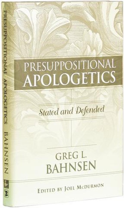 Presuppositional Apologetics Stated & Defended