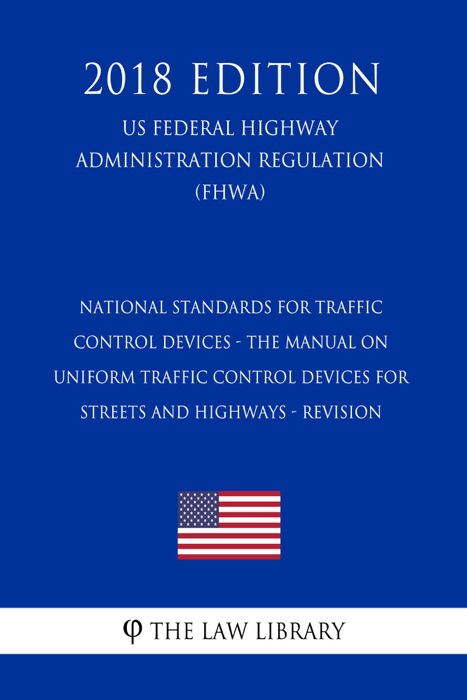 National Standards for Traffic Control Devices - the Manual on Uniform Traffic Control Devices for Streets and Highways - Revision (US Federal Highway Administration Regulation) (FHWA) (2018 Edition)