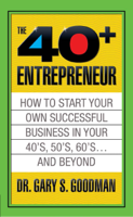 Gary S Goodman - The Forty Plus Entrepreneur: How to Start a Successful Business in Your 40’s, 50’s and Beyond artwork