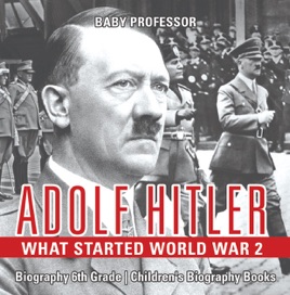 Adolf Hitler What Started World War 2 Biography 6th Grade Childrens Biography Books - 