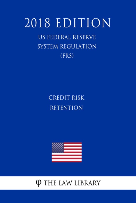 Credit Risk Retention (US Federal Reserve System Regulation) (FRS) (2018 Edition)
