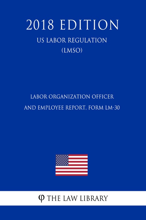 Labor Organization Officer and Employee Report, Form LM-30 (US Labor Regulation) (LMSO) (2018 Edition)