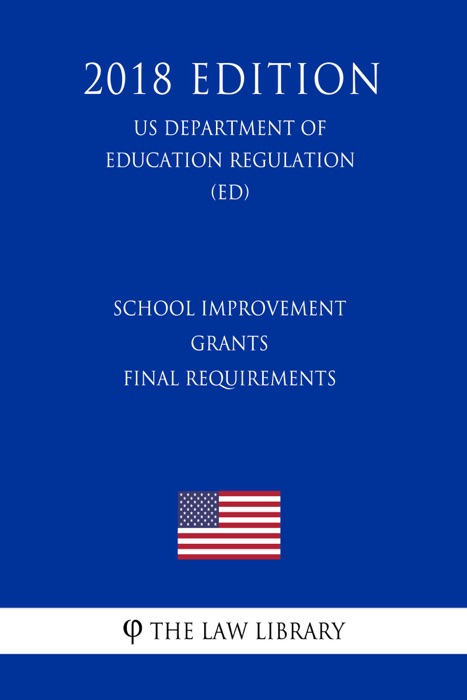 School Improvement Grants - Final Requirements (US Department of Education Regulation) (ED) (2018 Edition)