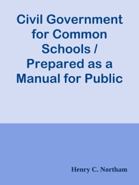 CIVIL GOVERNMENT FOR COMMON SCHOOLS / PREPARED AS A MANUAL FOR PUBLIC INSTRUCTION IN THE STATE OF NEW YORK