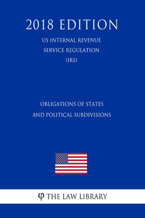 Obligations of States and Political Subdivisions (US Internal Revenue Service Regulation) (IRS) (2018 Edition)