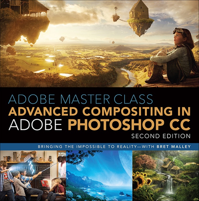 Adobe Master Class: Advanced Compositing in Photoshop: Bringing the Impossible to Reality with Bret Malley, 2/e