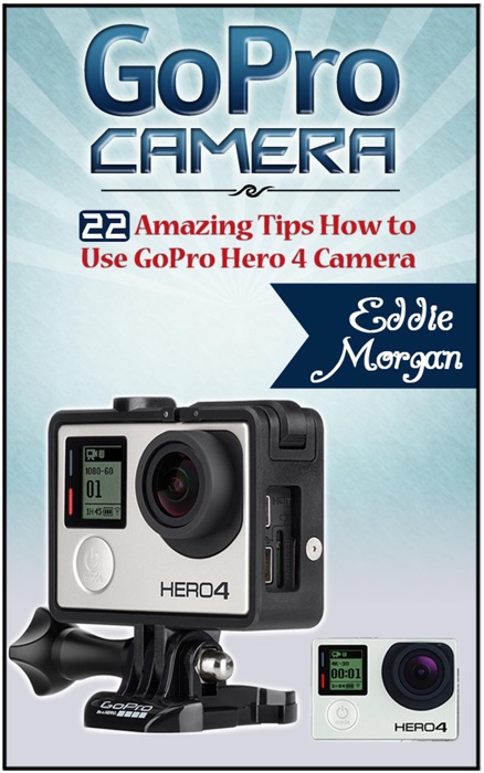 GoPro Camera: 22 Amazing Tips How to Use GoPro Hero 4 Camera