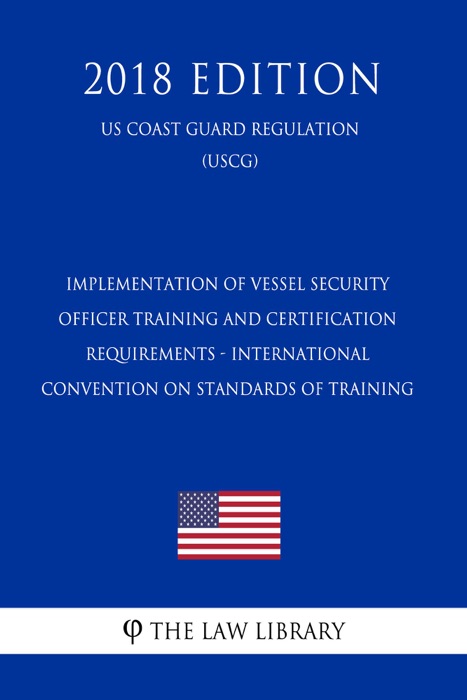 Implementation of Vessel Security Officer Training and Certification Requirements - International Convention on Standards of Training (US Coast Guard Regulation) (USCG) (2018 Edition)