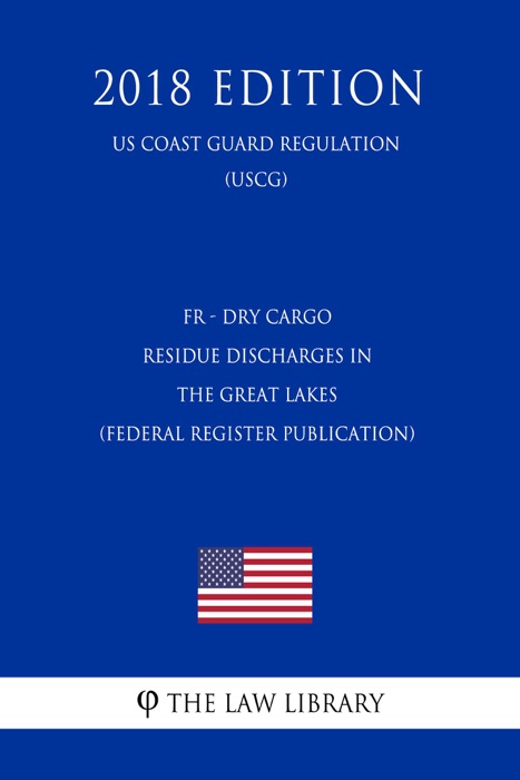 FR - Dry Cargo Residue Discharges in the Great Lakes (Federal Register Publication) (US Coast Guard Regulation) (USCG) (2018 Edition)