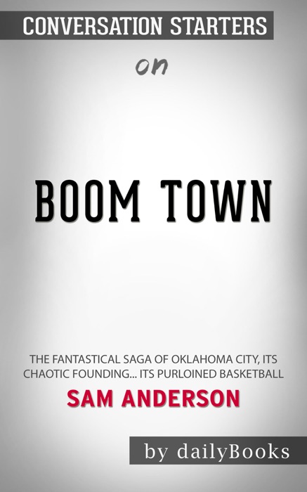 Boom Town: The Fantastical Saga of Oklahoma City, its Chaotic Founding... its Purloined Basketball Team, and the Dream of Becoming a World-class Metropolis by Sam Anderson: Conversation Starters