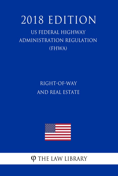 Right-of-Way and Real Estate (US Federal Highway Administration Regulation) (FHWA) (2018 Edition)