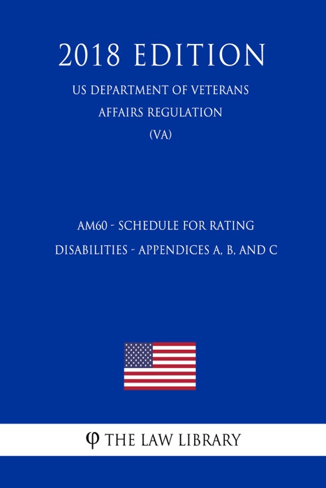 AM60 - Schedule for Rating Disabilities - Appendices A, B, and C (US Department of Veterans Affairs Regulation) (VA) (2018 Edition)