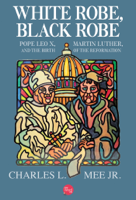 Charles L. Mee, Jr. - White Robe, Black Robe: Pope Leo X, Martin Luther, and the Birth of the Reformation artwork
