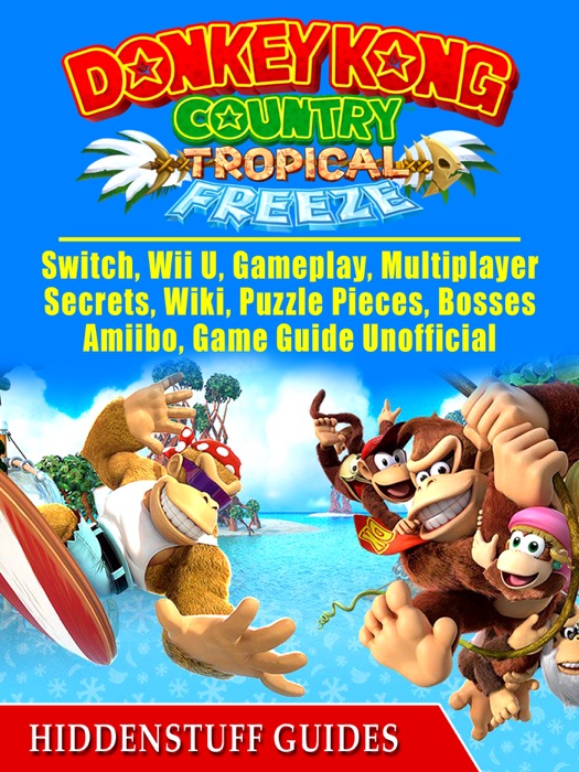 Donkey Kong Country Tropical Freeze, Switch, Wii U, Gameplay, Multiplayer, Secrets, Wiki, Puzzle Pieces, Bosses, Amiibo, Game Guide Unofficial