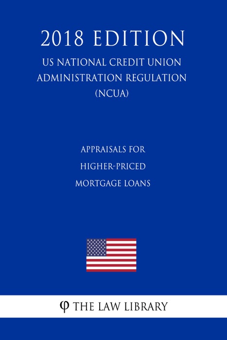 Appraisals for Higher-Priced Mortgage Loans (US National Credit Union Administration Regulation) (NCUA) (2018 Edition)