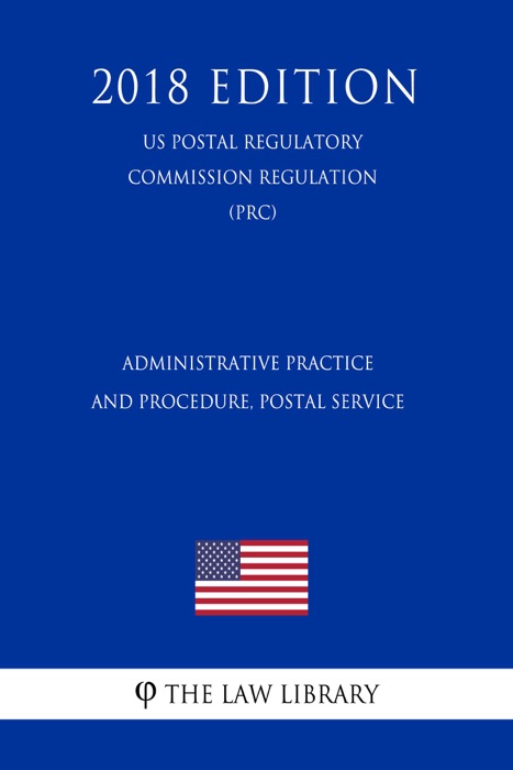 Administrative Practice and Procedure, Postal Service (US Postal Regulatory Commission Regulation) (PRC) (2018 Edition)