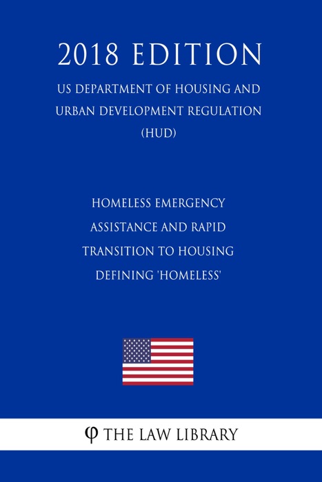 Homeless Emergency Assistance and Rapid Transition to Housing - Defining 'Homeless' (US Department of Housing and Urban Development Regulation) (HUD) (2018 Edition)