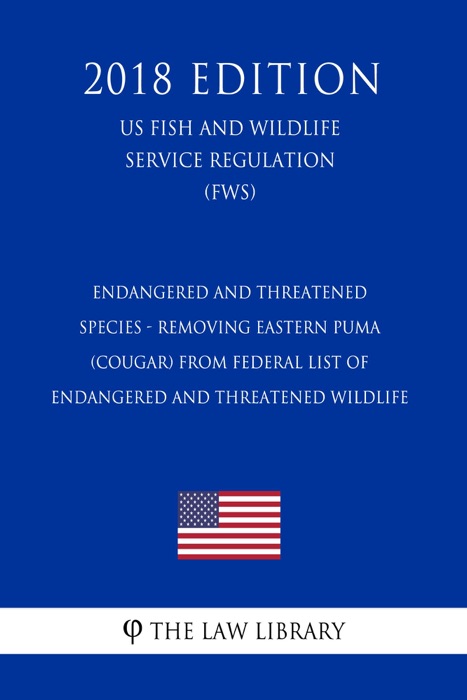 Endangered and Threatened Species - Removing Eastern Puma (Cougar) from Federal List of Endangered and Threatened Wildlife (US Fish and Wildlife Service Regulation) (FWS) (2018 Edition)