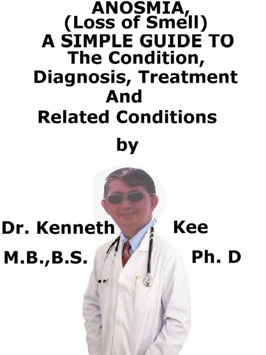 Anosmia, (Loss of Smell) A Simple Guide To The Condition, Diagnosis, Treatment And Related Conditions