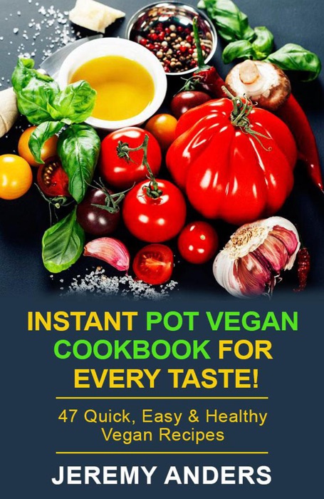 Instant Pot Vegan Cookbook for Every Taste! 47 Quick, Easy & Healthy Vegan Recipes