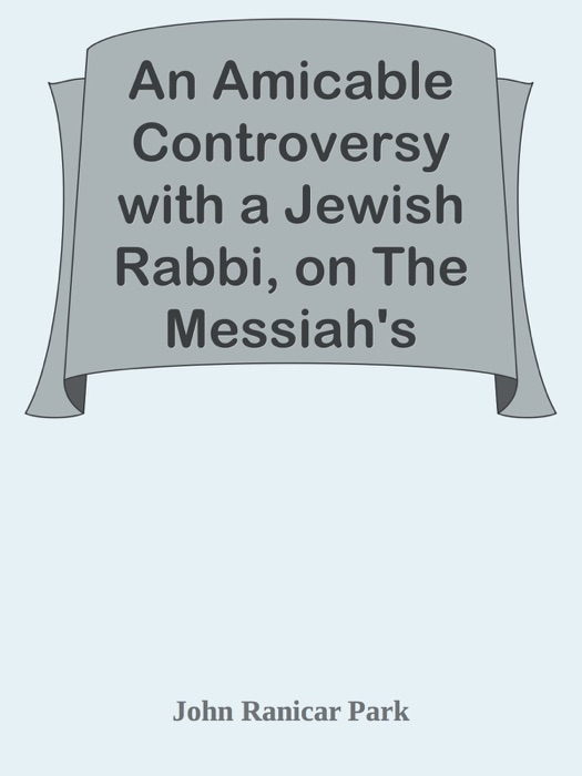 An Amicable Controversy with a Jewish Rabbi, on The Messiah's Coming / With an Entirely New Exposition of Zechariah, on the Messiah's Kingdom