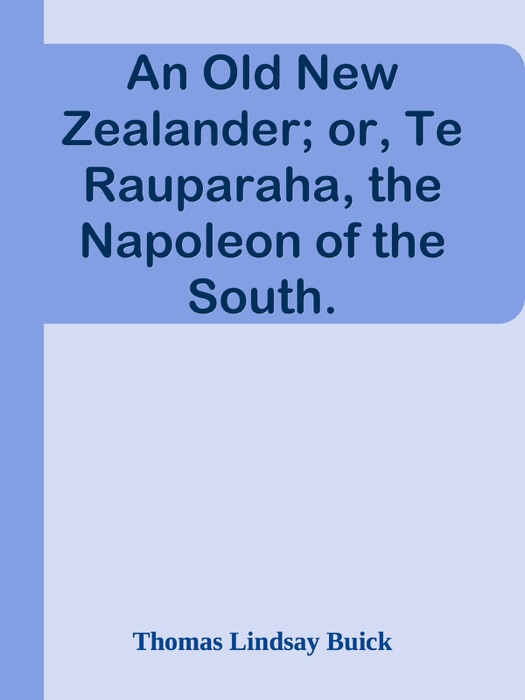 An Old New Zealander; or, Te Rauparaha, the Napoleon of the South.