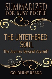 The Untethered Soul - Summarized for Busy People: The Journey Beyond Yourself - Goldmine Reads